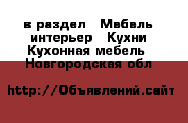  в раздел : Мебель, интерьер » Кухни. Кухонная мебель . Новгородская обл.